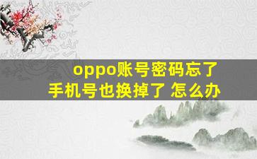 oppo账号密码忘了 手机号也换掉了 怎么办